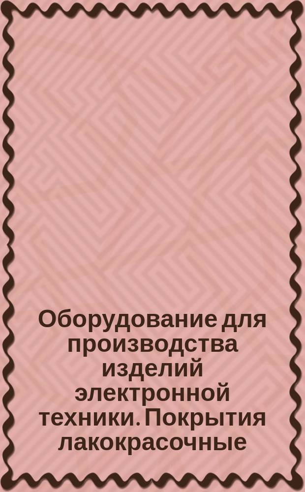 Оборудование для производства изделий электронной техники. Покрытия лакокрасочные. Общие техн. требования