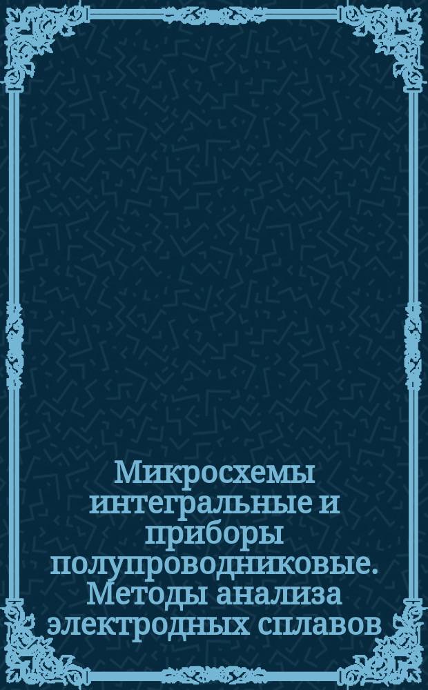 Микросхемы интегральные и приборы полупроводниковые. Методы анализа электродных сплавов. Общие техн. требования