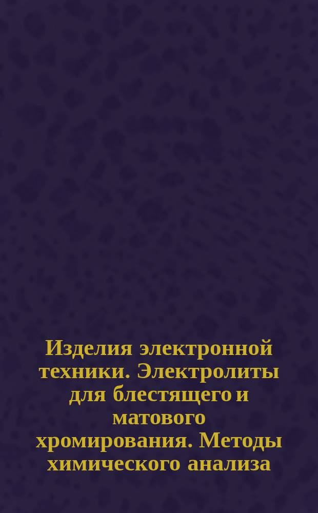Изделия электронной техники. Электролиты для блестящего и матового хромирования. Методы химического анализа