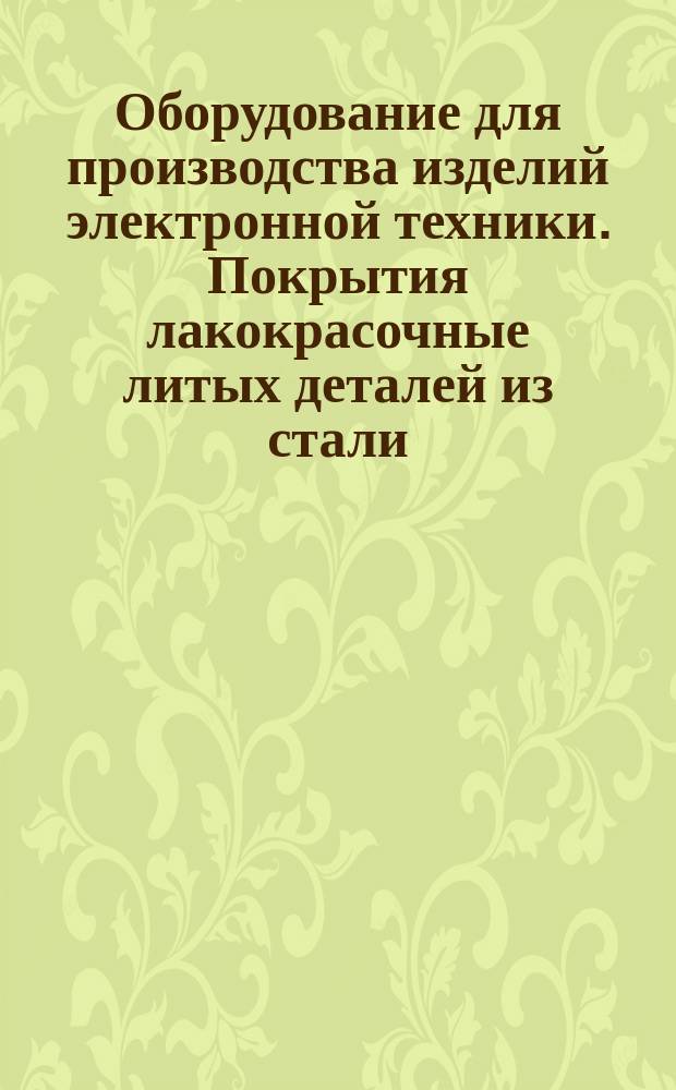 Оборудование для производства изделий электронной техники. Покрытия лакокрасочные литых деталей из стали, чунуна и алюминиевых сплавов. Технол. процессы