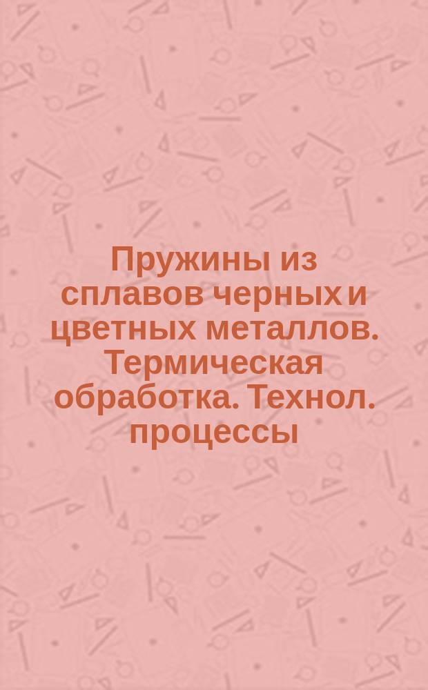 Пружины из сплавов черных и цветных металлов. Термическая обработка. Технол. процессы