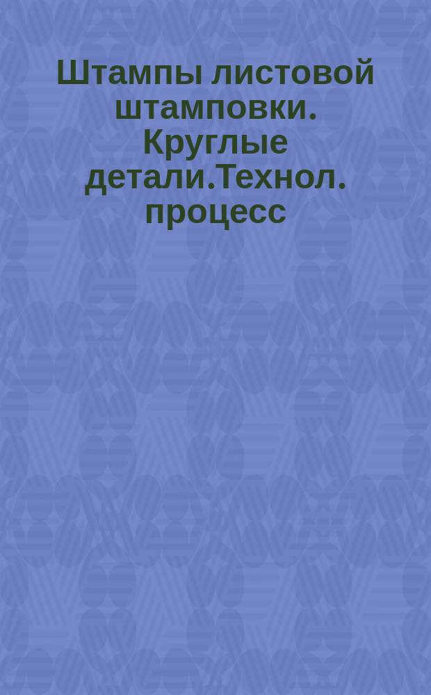 Штампы листовой штамповки. Круглые детали.Технол. процесс