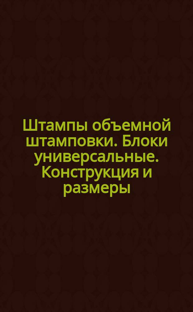 Штампы объемной штамповки. Блоки универсальные. Конструкция и размеры