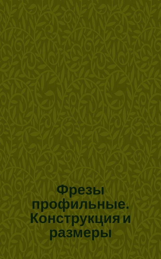 Фрезы профильные. Конструкция и размеры