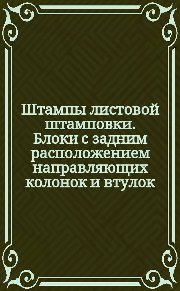 Штампы листовой штамповки. Блоки с задним расположением направляющих колонок и втулок. Конструкция и размеры