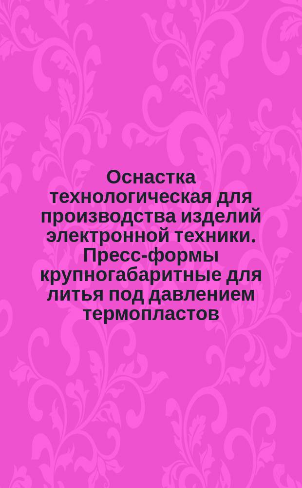 Оснастка технологическая для производства изделий электронной техники. Пресс-формы крупногабаритные для литья под давлением термопластов