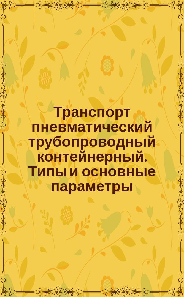Транспорт пневматический трубопроводный контейнерный. Типы и основные параметры