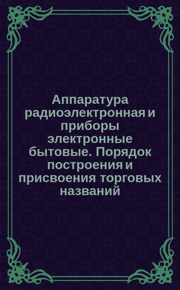 Аппаратура радиоэлектронная и приборы электронные бытовые. Порядок построения и присвоения торговых названий