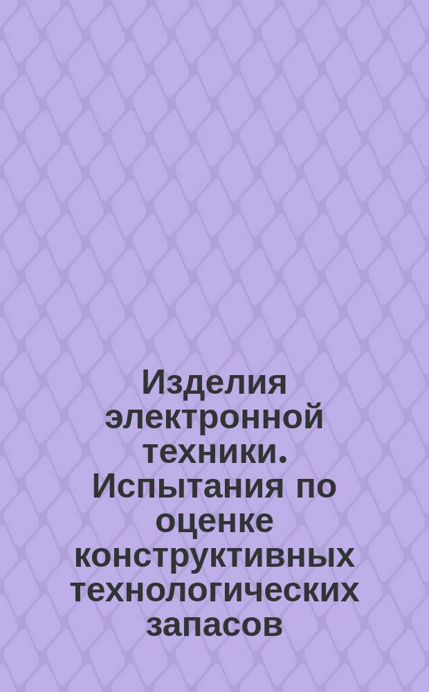 Изделия электронной техники. Испытания по оценке конструктивных технологических запасов. Общие требования