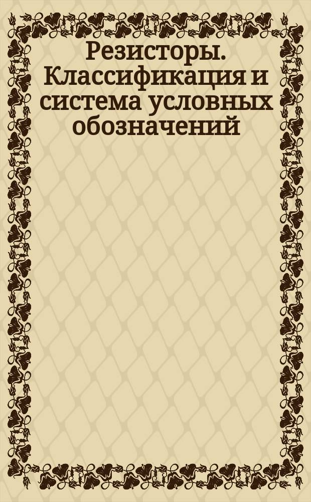Резисторы. Классификация и система условных обозначений