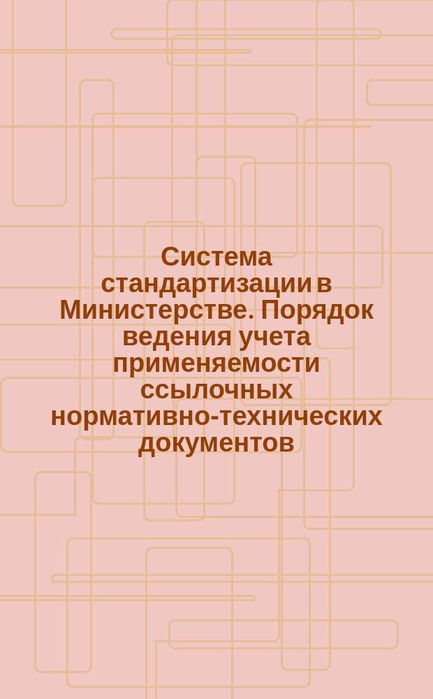 Система стандартизации в Министерстве. Порядок ведения учета применяемости ссылочных нормативно-технических документов