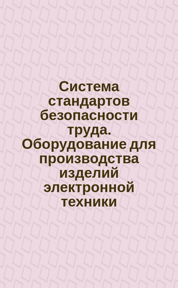 Система стандартов безопасности труда. Оборудование для производства изделий электронной техники. Требования безопасности