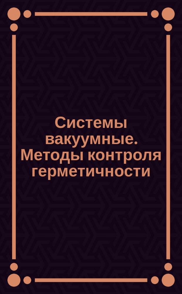 Системы вакуумные. Методы контроля герметичности