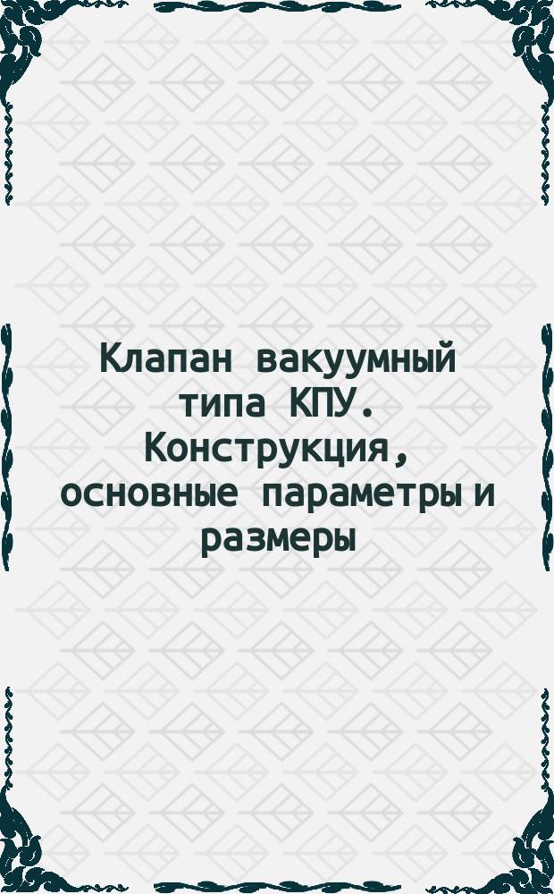 Клапан вакуумный типа КПУ. Конструкция, основные параметры и размеры