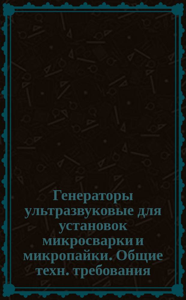 Генераторы ультразвуковые для установок микросварки и микропайки. Общие техн. требования