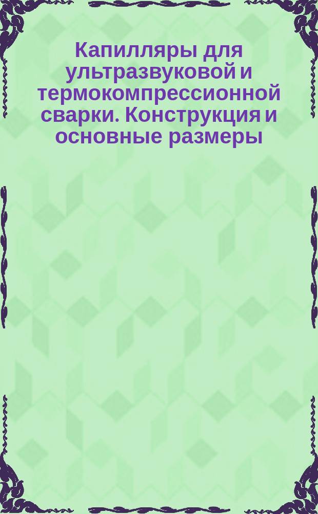 Капилляры для ультразвуковой и термокомпрессионной сварки. Конструкция и основные размеры