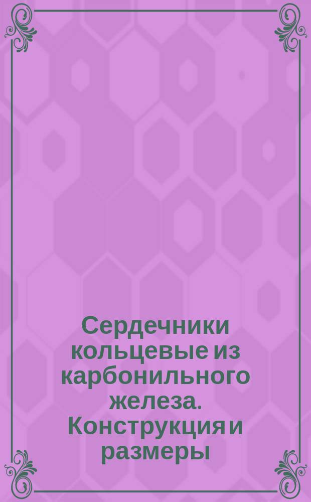 Сердечники кольцевые из карбонильного железа. Конструкция и размеры