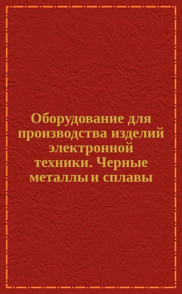 Оборудование для производства изделий электронной техники. Черные металлы и сплавы : (Ограничение государственных стандартов и технических условий)