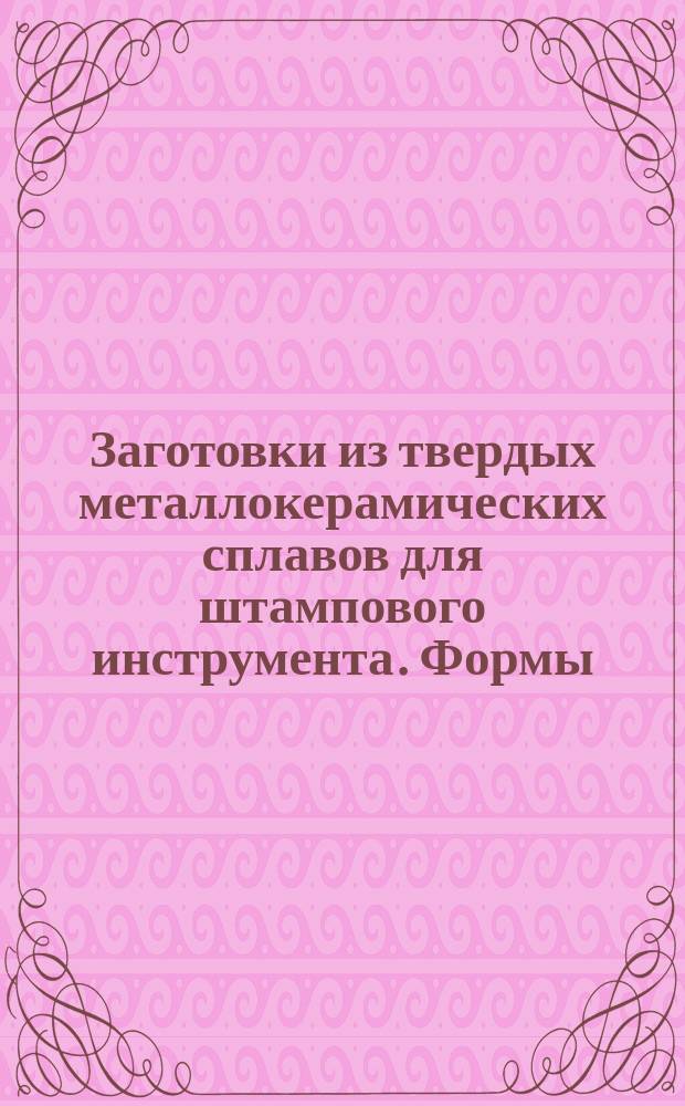 Заготовки из твердых металлокерамических сплавов для штампового инструмента. Формы, размеры и техн. требования