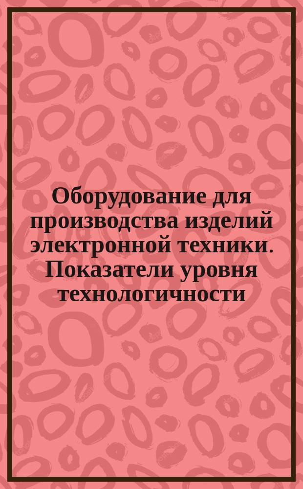 Оборудование для производства изделий электронной техники. Показатели уровня технологичности