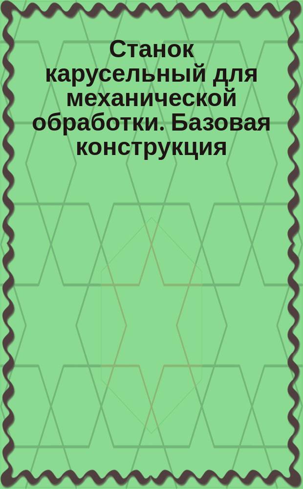 Станок карусельный для механической обработки. Базовая конструкция