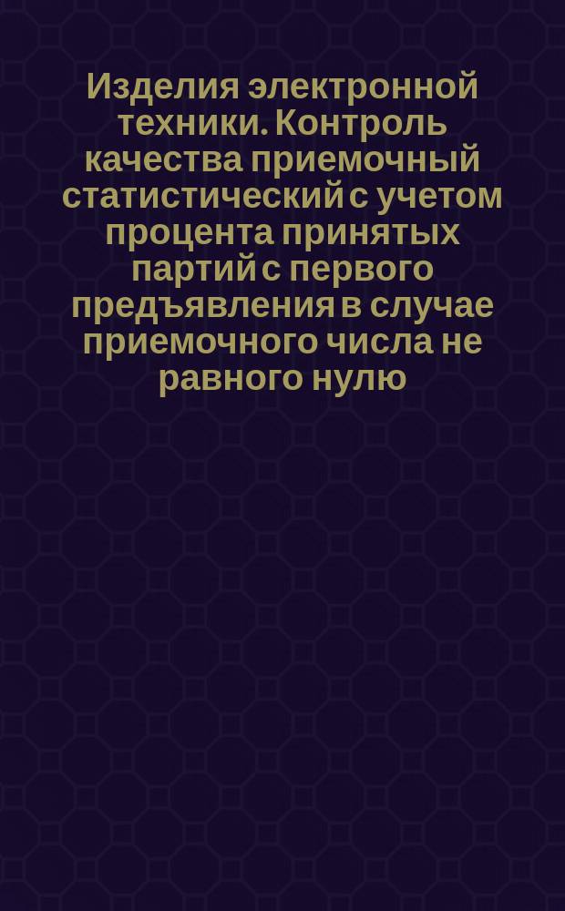 Изделия электронной техники. Контроль качества приемочный статистический с учетом процента принятых партий с первого предъявления в случае приемочного числа не равного нулю