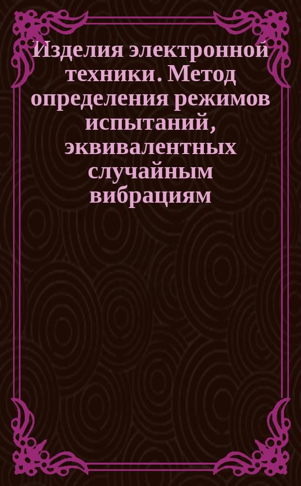 Изделия электронной техники. Метод определения режимов испытаний, эквивалентных случайным вибрациям, на стендах с гармоническими колебаниями