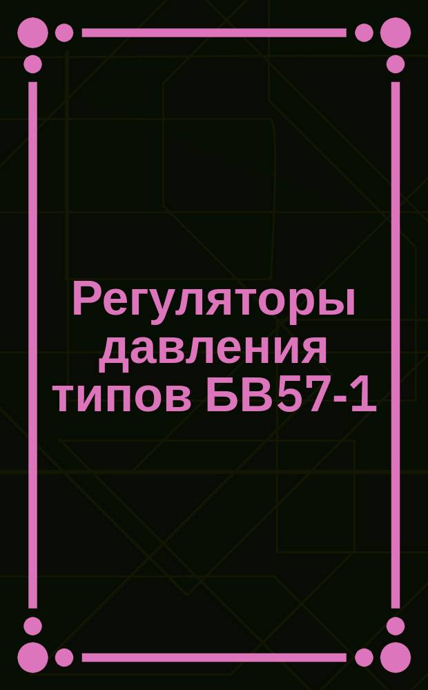 Регуляторы давления типов БВ57-1; В57-1