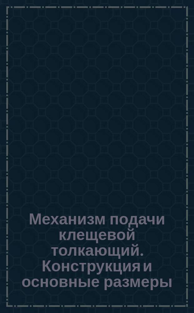Механизм подачи клещевой толкающий. Конструкция и основные размеры