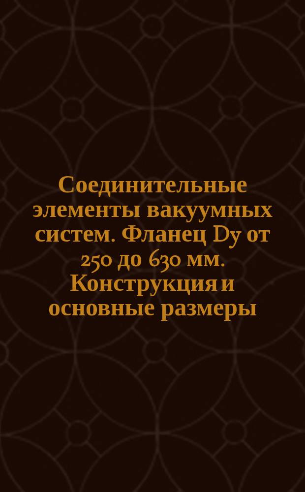 Соединительные элементы вакуумных систем. Фланец Dy от 250 до 630 мм. Конструкция и основные размеры