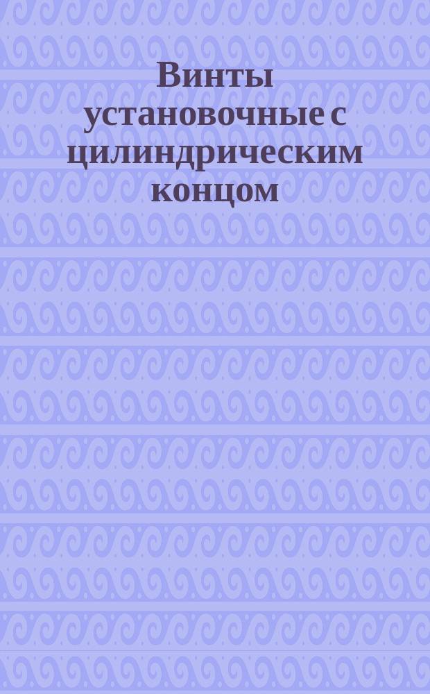 Винты установочные с цилиндрическим концом : (Ограничение ГОСТ 1478-64)