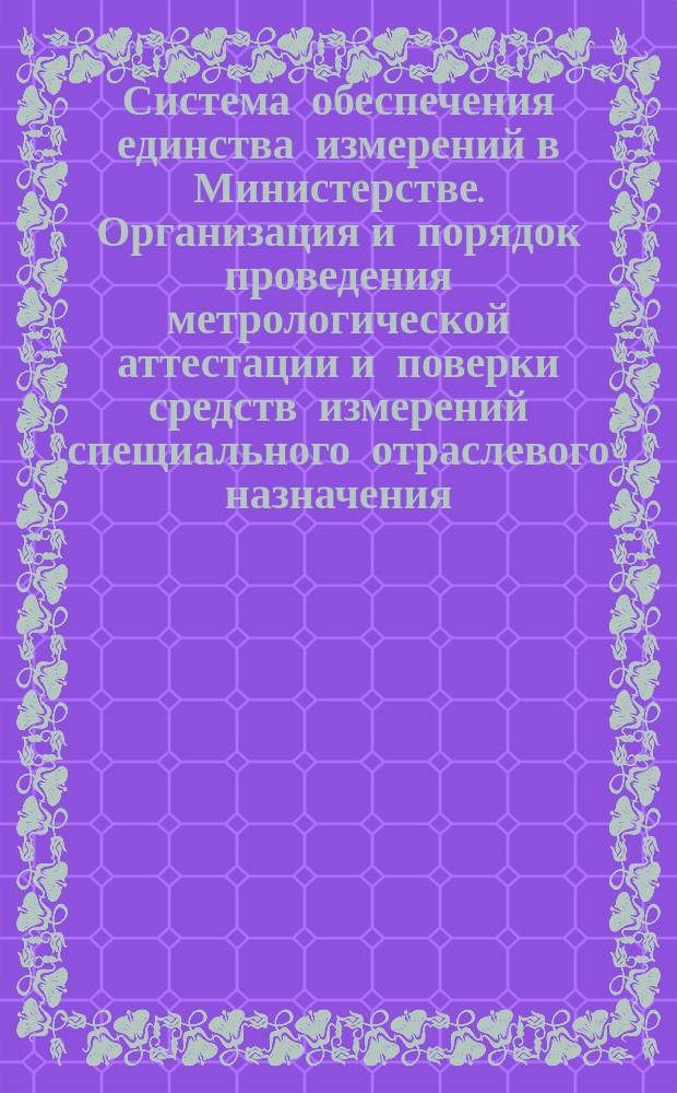 Система обеспечения единства измерений в Министерстве. Организация и порядок проведения метрологической аттестации и поверки средств измерений спещиального отраслевого назначения