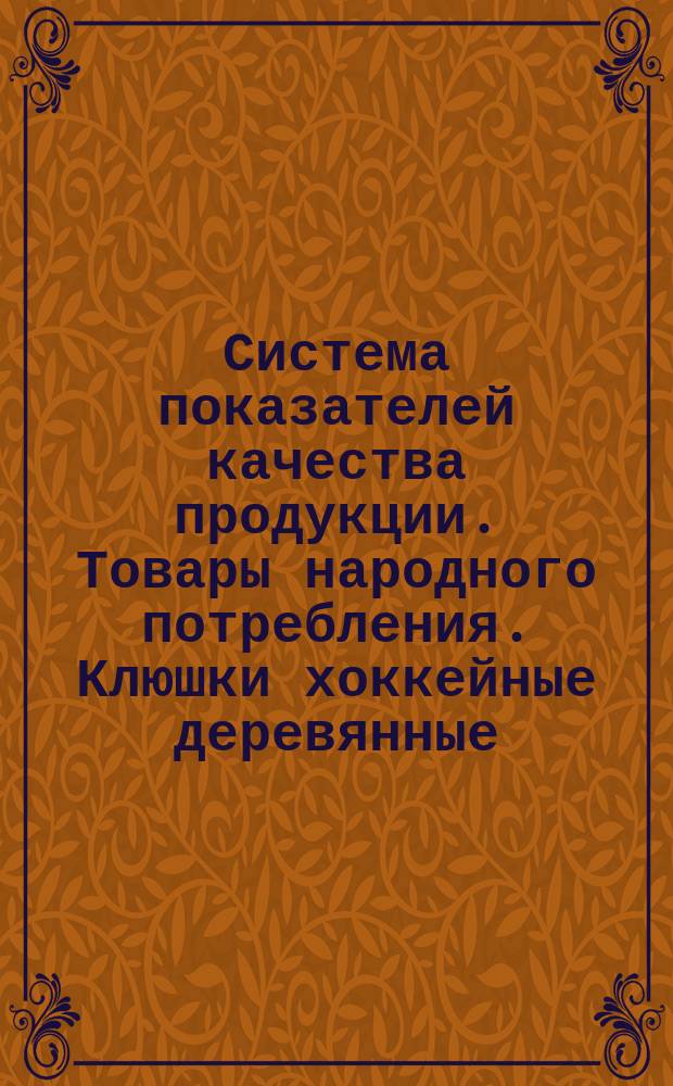 Система показателей качества продукции. Товары народного потребления. Клюшки хоккейные деревянные. Номенклатура показателей