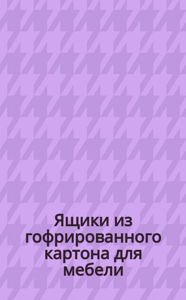 Ящики из гофрированного картона для мебели: Техн. условия