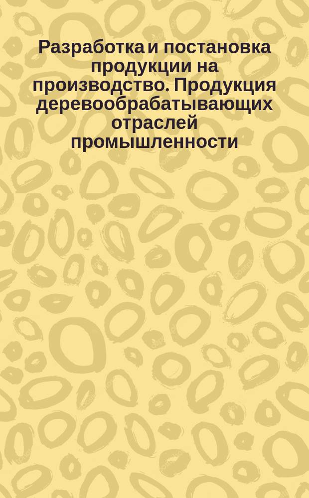 Разработка и постановка продукции на производство. Продукция деревообрабатывающих отраслей промышленности