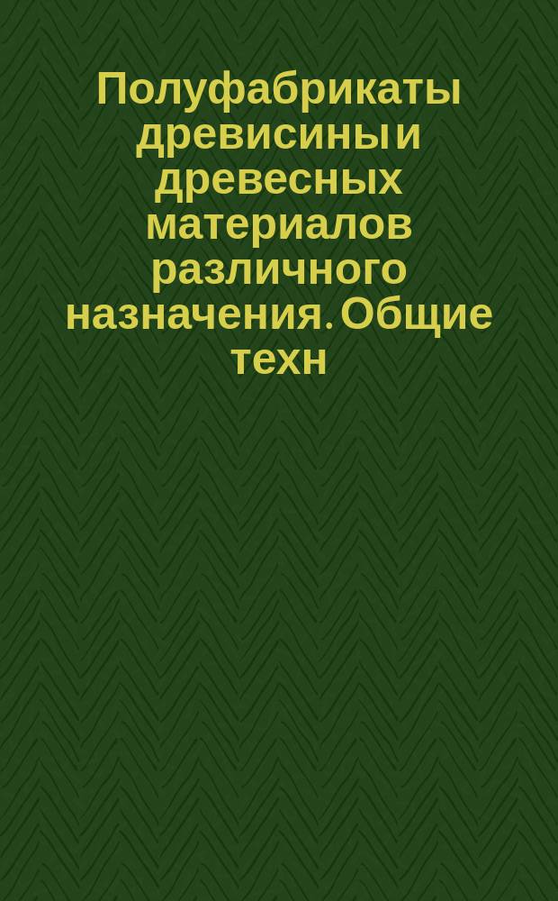 Полуфабрикаты древисины и древесных материалов различного назначения. Общие техн. условия