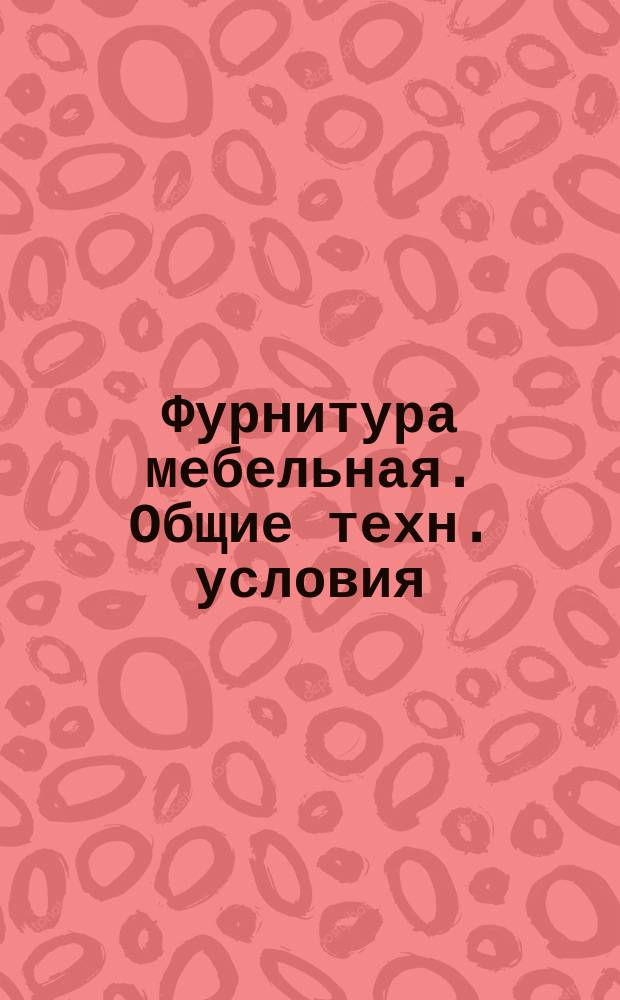 Фурнитура мебельная. Общие техн. условия