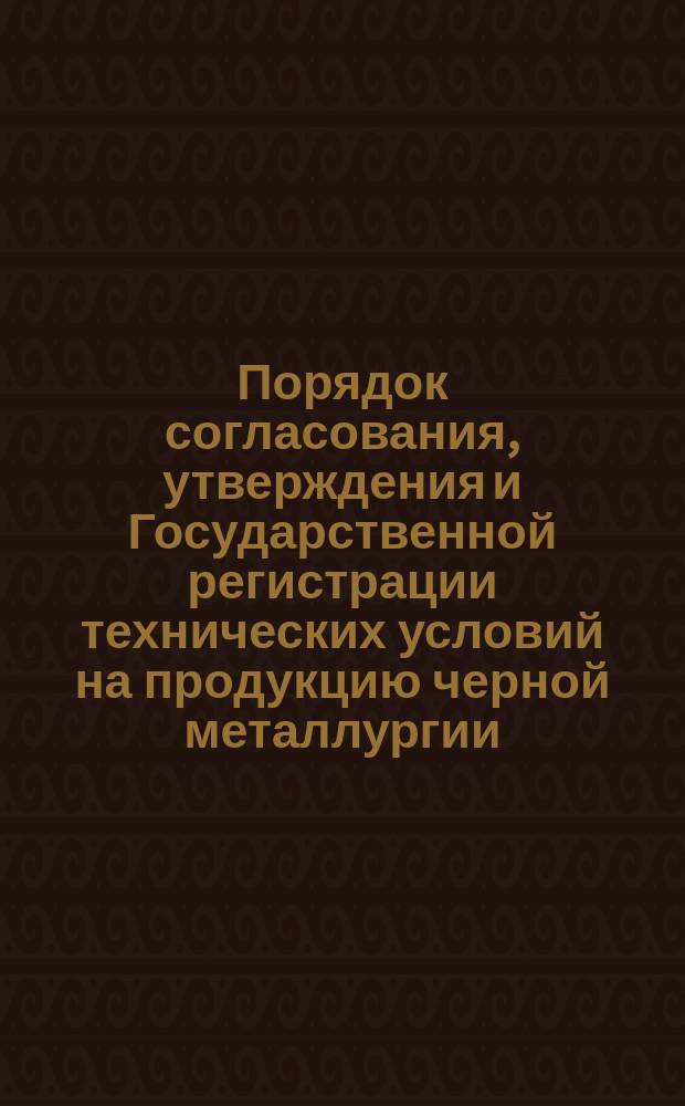 Порядок согласования, утверждения и Государственной регистрации технических условий на продукцию черной металлургии