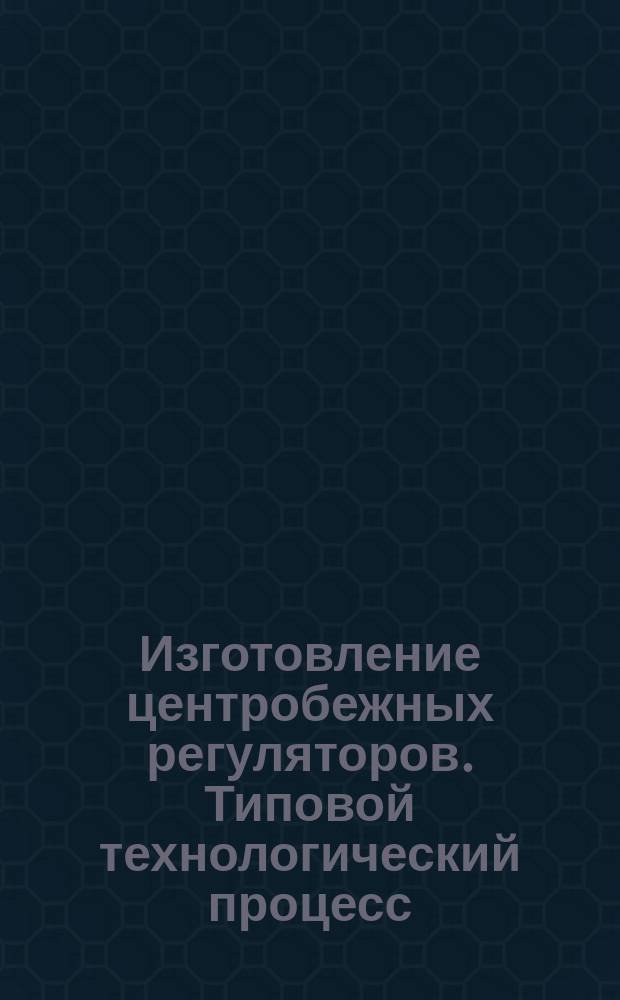 Изготовление центробежных регуляторов. Типовой технологический процесс