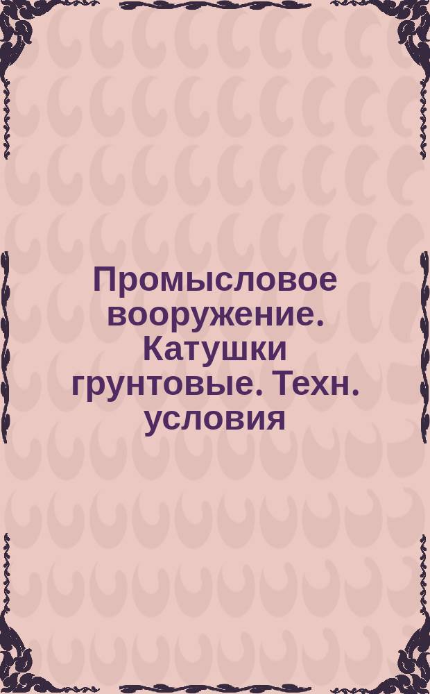 Промысловое вооружение. Катушки грунтовые. Техн. условия