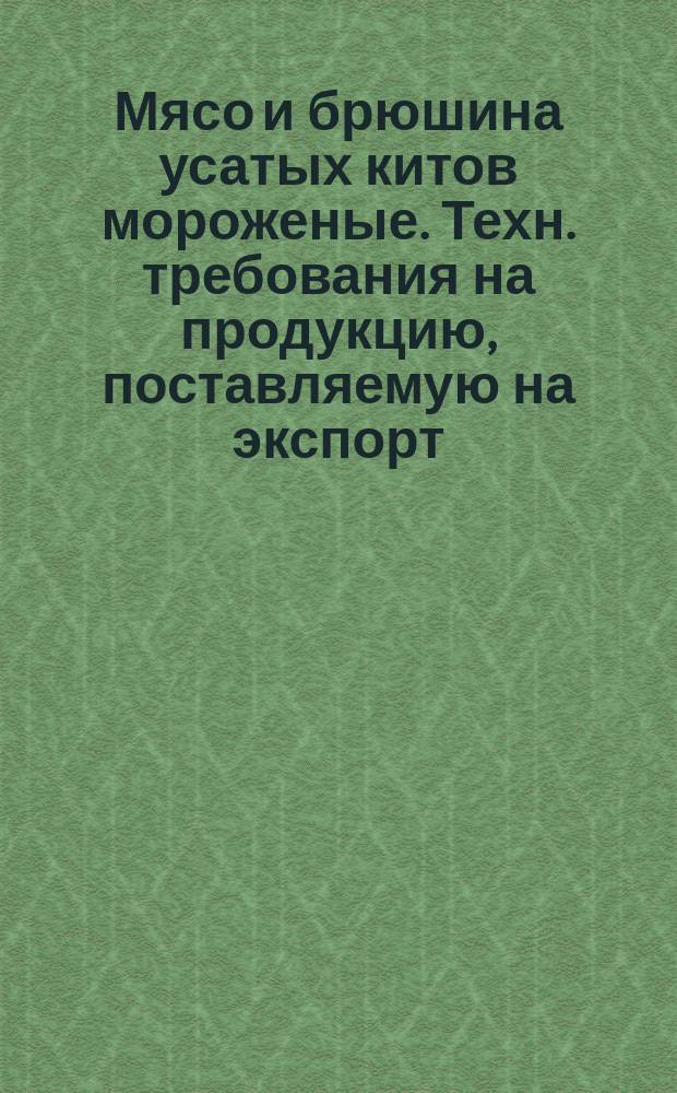 Мясо и брюшина усатых китов мороженые. Техн. требования на продукцию, поставляемую на экспорт