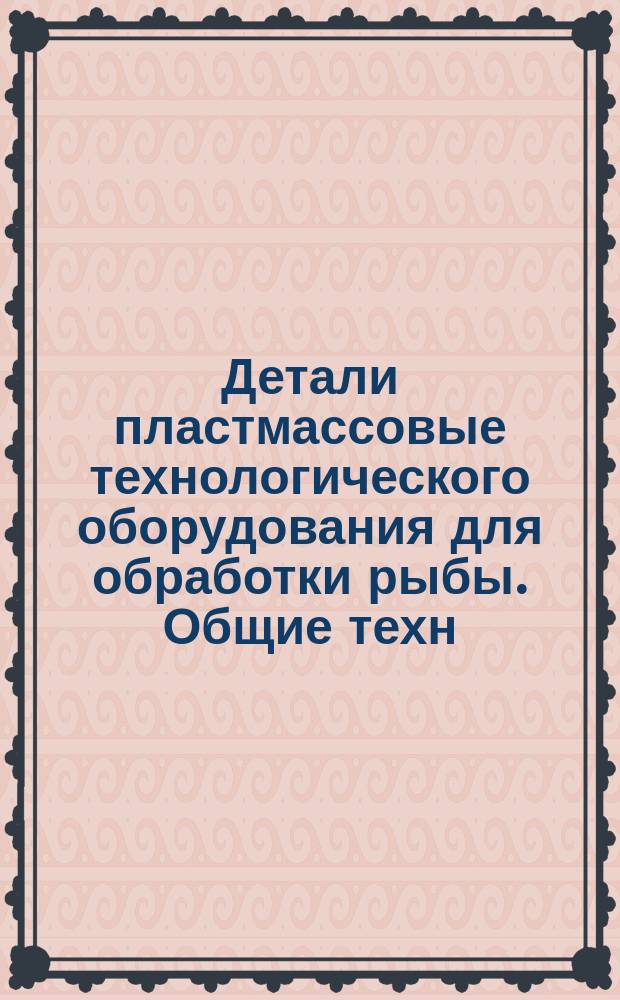 Детали пластмассовые технологического оборудования для обработки рыбы. Общие техн. требования