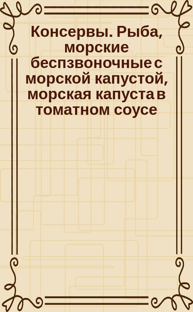 Консервы. Рыба, морские беспзвоночные с морской капустой, морская капуста в томатном соусе