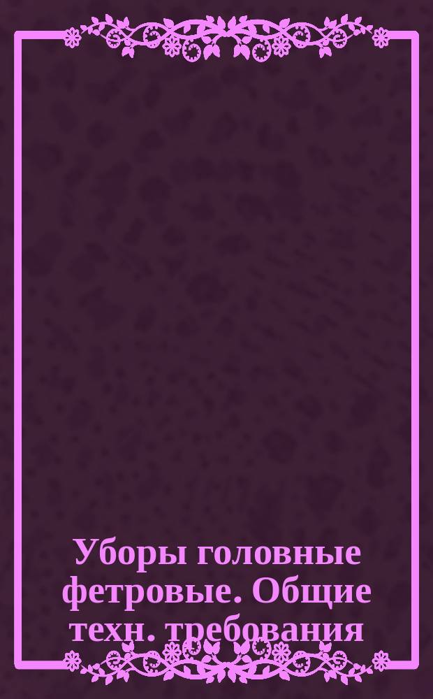 Уборы головные фетровые. Общие техн. требования