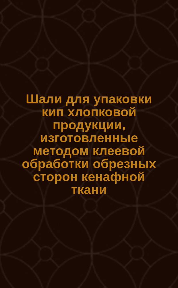 Шали для упаковки кип хлопковой продукции, изготовленные методом клеевой обработки обрезных сторон кенафной ткани