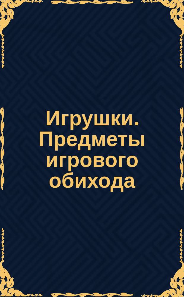 Игрушки. Предметы игрового обихода: Общ. техн. требования