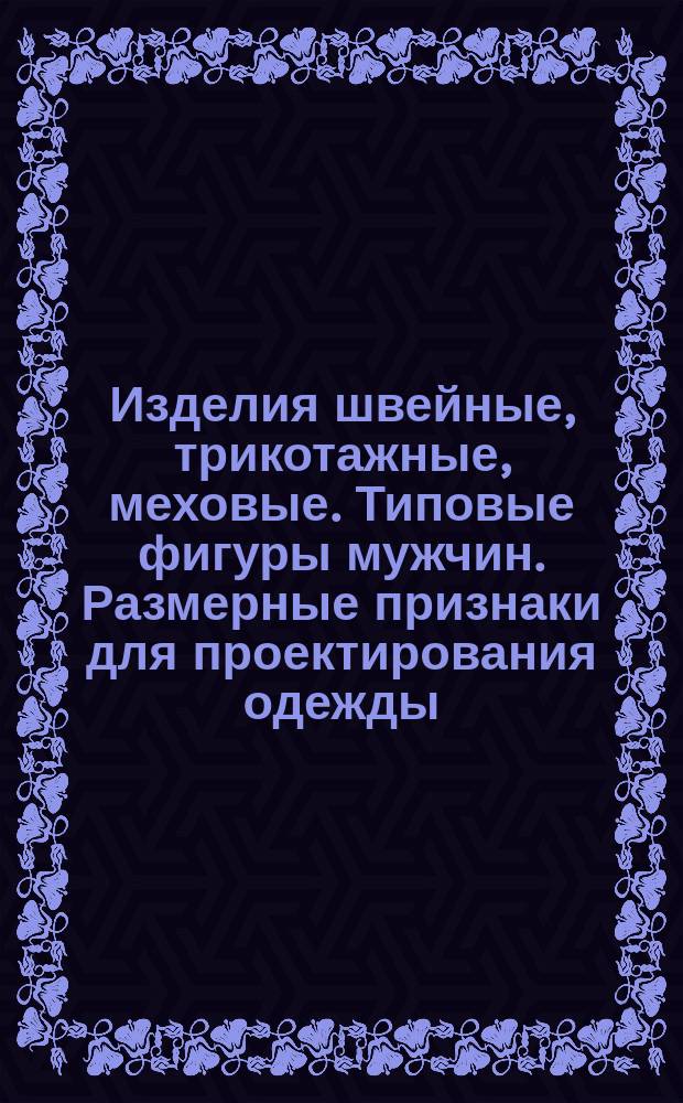 Изделия швейные, трикотажные, меховые. Типовые фигуры мужчин. Размерные признаки для проектирования одежды