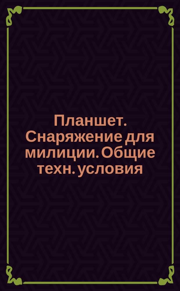 Планшет. Снаряжение для милиции. Общие техн. условия