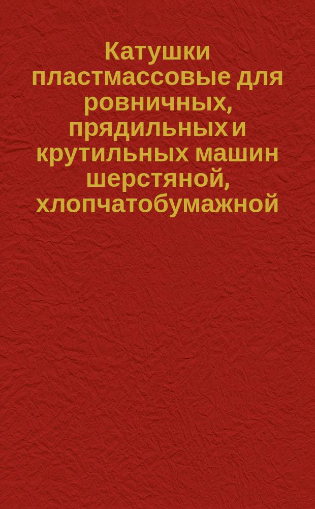Катушки пластмассовые для ровничных, прядильных и крутильных машин шерстяной, хлопчатобумажной, льняной и пенько-джутовой промышленности