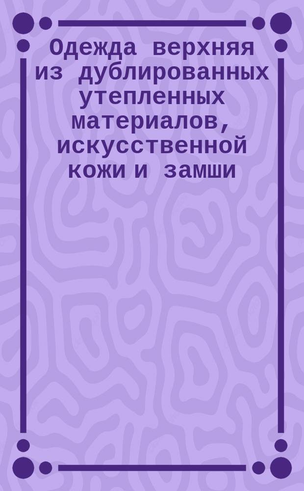 Одежда верхняя из дублированных утепленных материалов, искусственной кожи и замши. Общие техн. требования